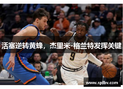 活塞逆转黄蜂，杰里米-格兰特发挥关键