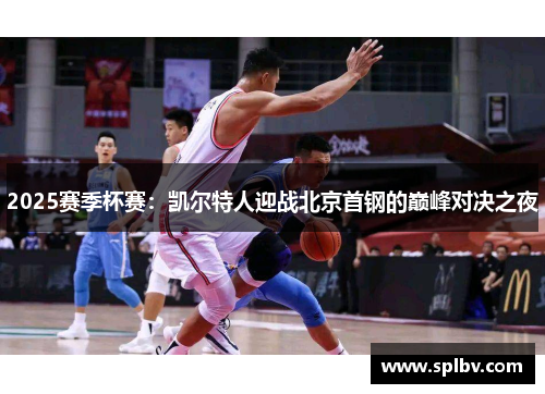 2025赛季杯赛：凯尔特人迎战北京首钢的巅峰对决之夜