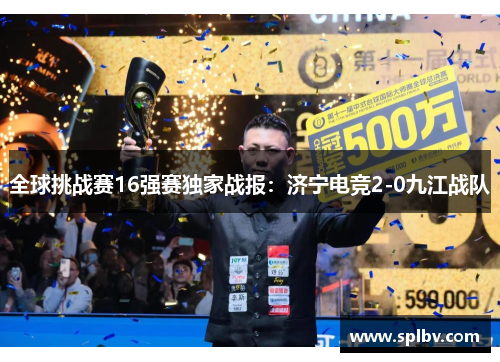 全球挑战赛16强赛独家战报：济宁电竞2-0九江战队
