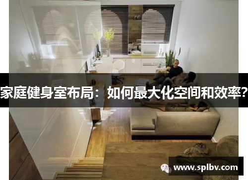 家庭健身室布局：如何最大化空间和效率？