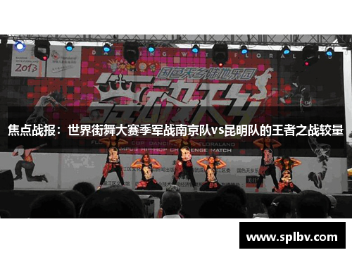 焦点战报：世界街舞大赛季军战南京队vs昆明队的王者之战较量