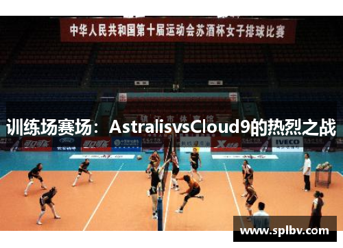 训练场赛场：AstralisvsCloud9的热烈之战