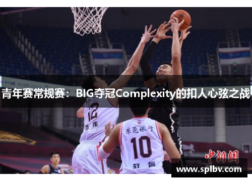 青年赛常规赛：BIG夺冠Complexity的扣人心弦之战