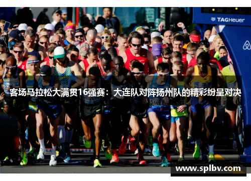 客场马拉松大满贯16强赛：大连队对阵扬州队的精彩纷呈对决