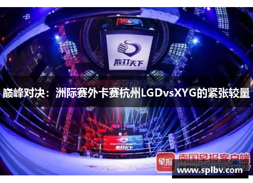 巅峰对决：洲际赛外卡赛杭州LGDvsXYG的紧张较量