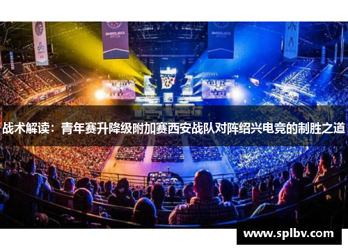 战术解读：青年赛升降级附加赛西安战队对阵绍兴电竞的制胜之道