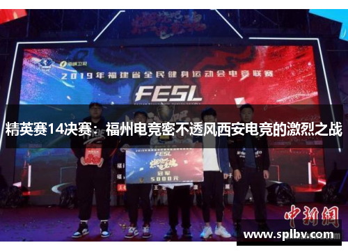 精英赛14决赛：福州电竞密不透风西安电竞的激烈之战