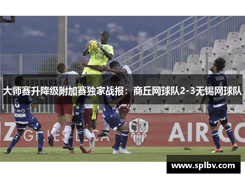 大师赛升降级附加赛独家战报：商丘网球队2-3无锡网球队