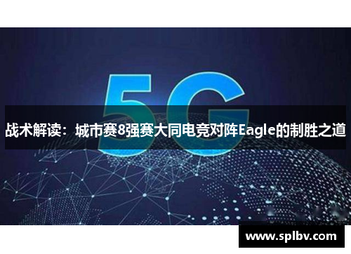 战术解读：城市赛8强赛大同电竞对阵Eagle的制胜之道