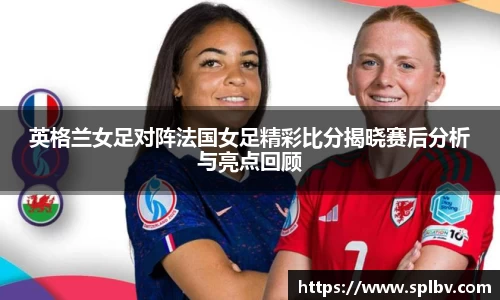 英格兰女足对阵法国女足精彩比分揭晓赛后分析与亮点回顾